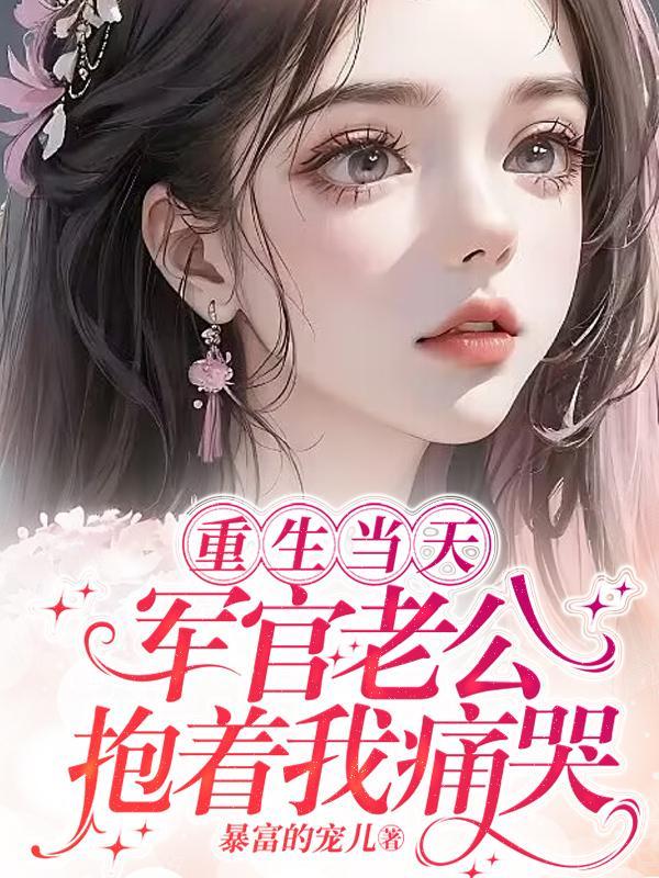 重生当天军官老公抱着我痛哭简介