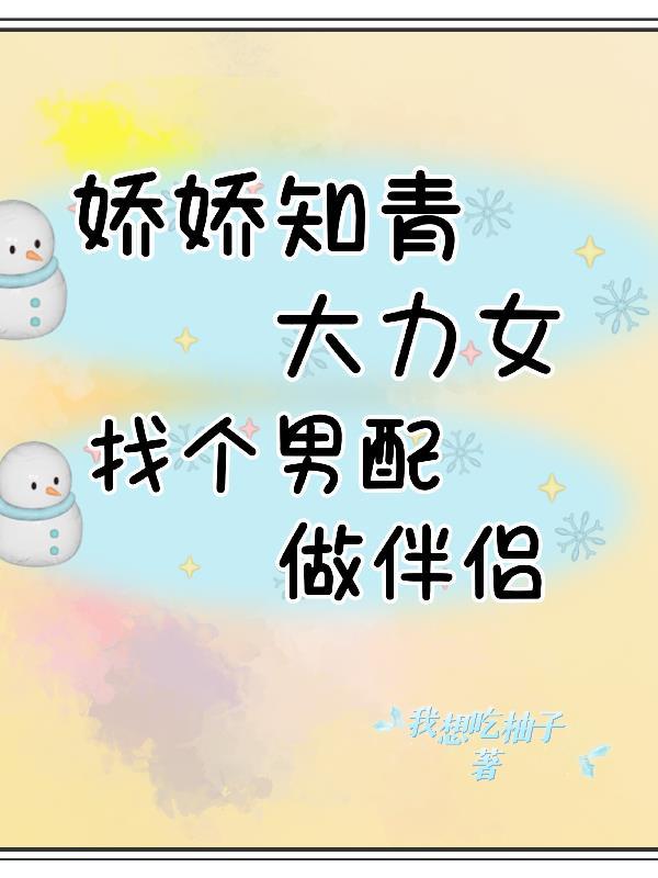 娇娇知青大力女找个男配做伴侣 我想吃柚子