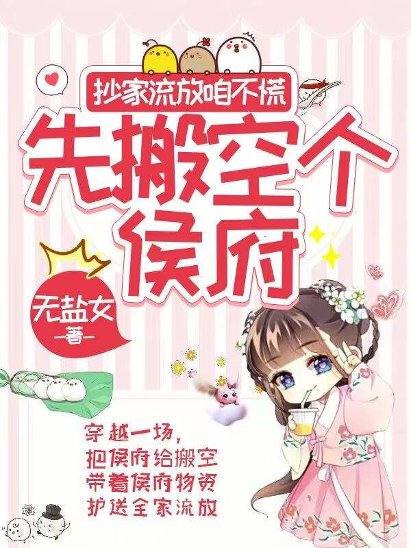 先搬空个侯府作者无盐女古言连载中