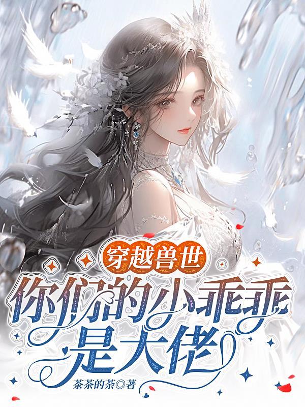 穿越兽世你们的小乖乖是大佬无删减免费阅读