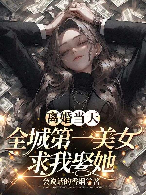 离婚当天全城第一美女求我娶她西瓜免费阅读