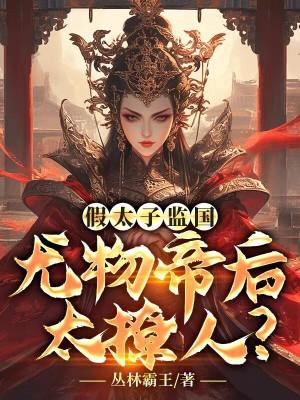 假太子监国尤物帝后太撩人 丛林霸王
