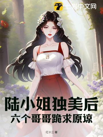 陆小姐独美后六个哥哥跪求原谅了短剧