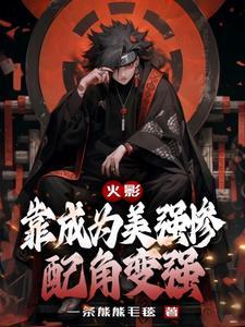 火影靠成为美强惨配角变强免费阅读