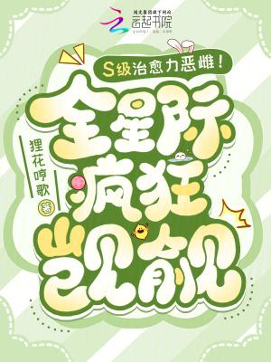 s级治愈力恶雌全星际疯狂觊觎