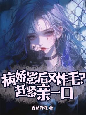 病娇影后又炸毛?赶紧亲一口一共多少章