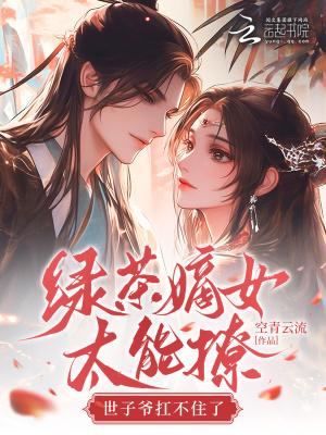 绿茶世子又在套路我完整版