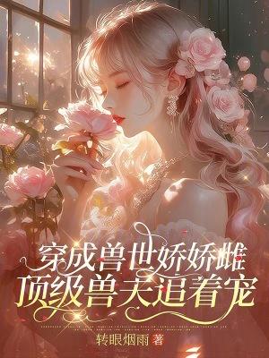 穿成兽世娇娇雌顶级兽夫追着宠免费