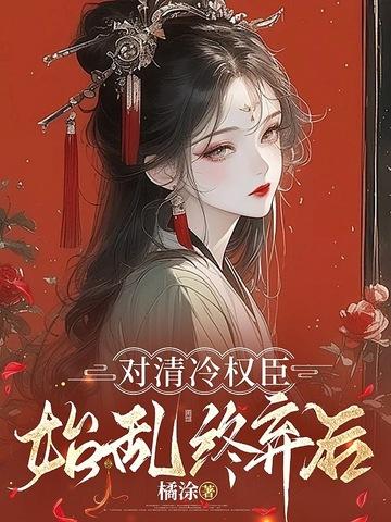 毁婚当日清冷权臣求我别始乱终弃全文免费