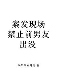 案发现场禁止前男友出没免费阅