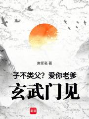 子不类父爱你老爹玄武门见无防盗