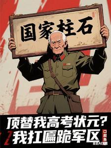 顶替我高考状元?我扛匾跪军区短剧
