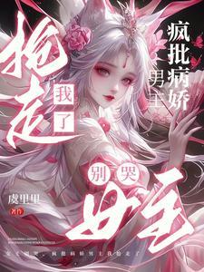 女主别哭疯批病娇男主我抢走了全文阅读