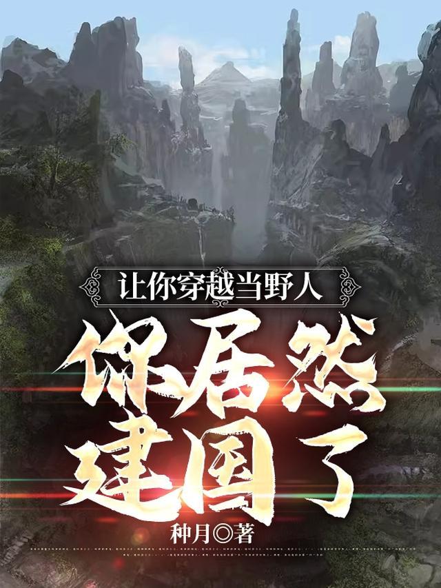 让你穿越当野人你居然建国了作者那晚的月亮