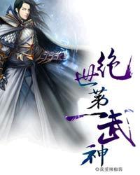 绝世第一武神 全集我爱辣椒酱