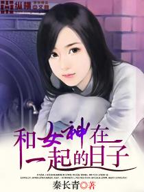 和女神在一起的日子秦长青作品集