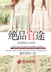 绝品官途 嫩草喷香