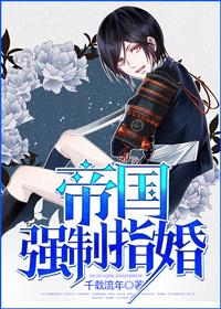 帝国强制指婚H未删减版