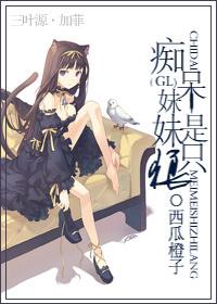 痴呆妹妹是只狼西瓜橙子